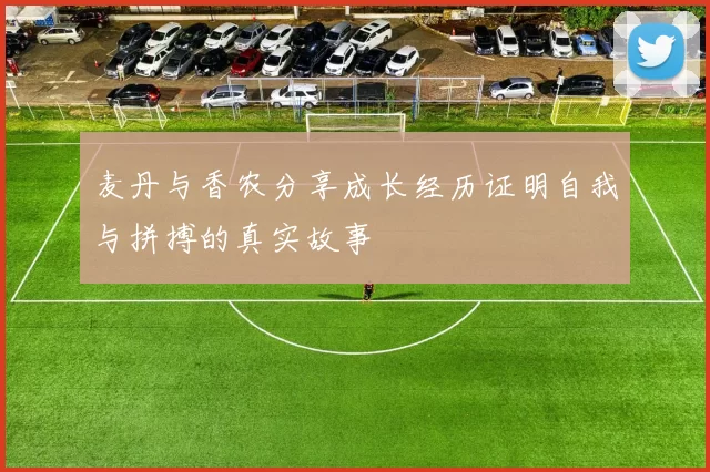 麦丹与香农分享成长经历证明自我与拼搏的真实故事