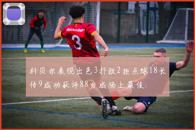 科贝尔表现出色3扑救2拒点球18长传9成功获评88分成场上最佳