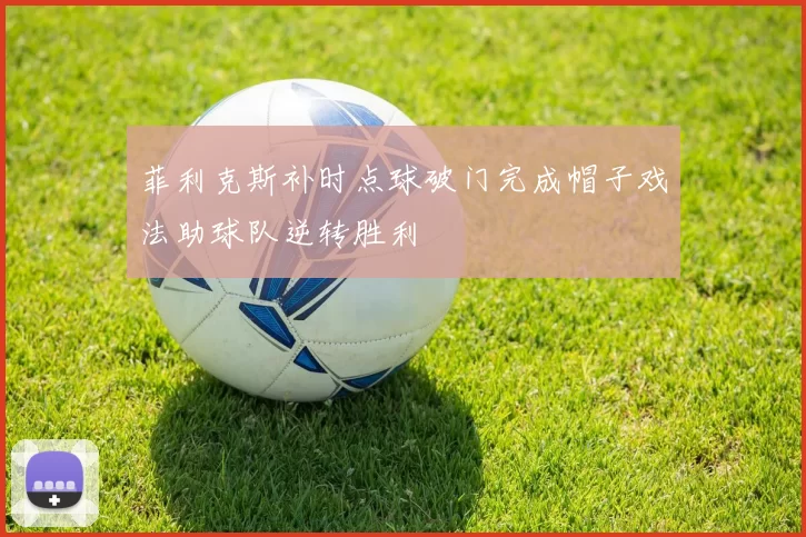 菲利克斯补时点球破门完成帽子戏法助球队逆转胜利
